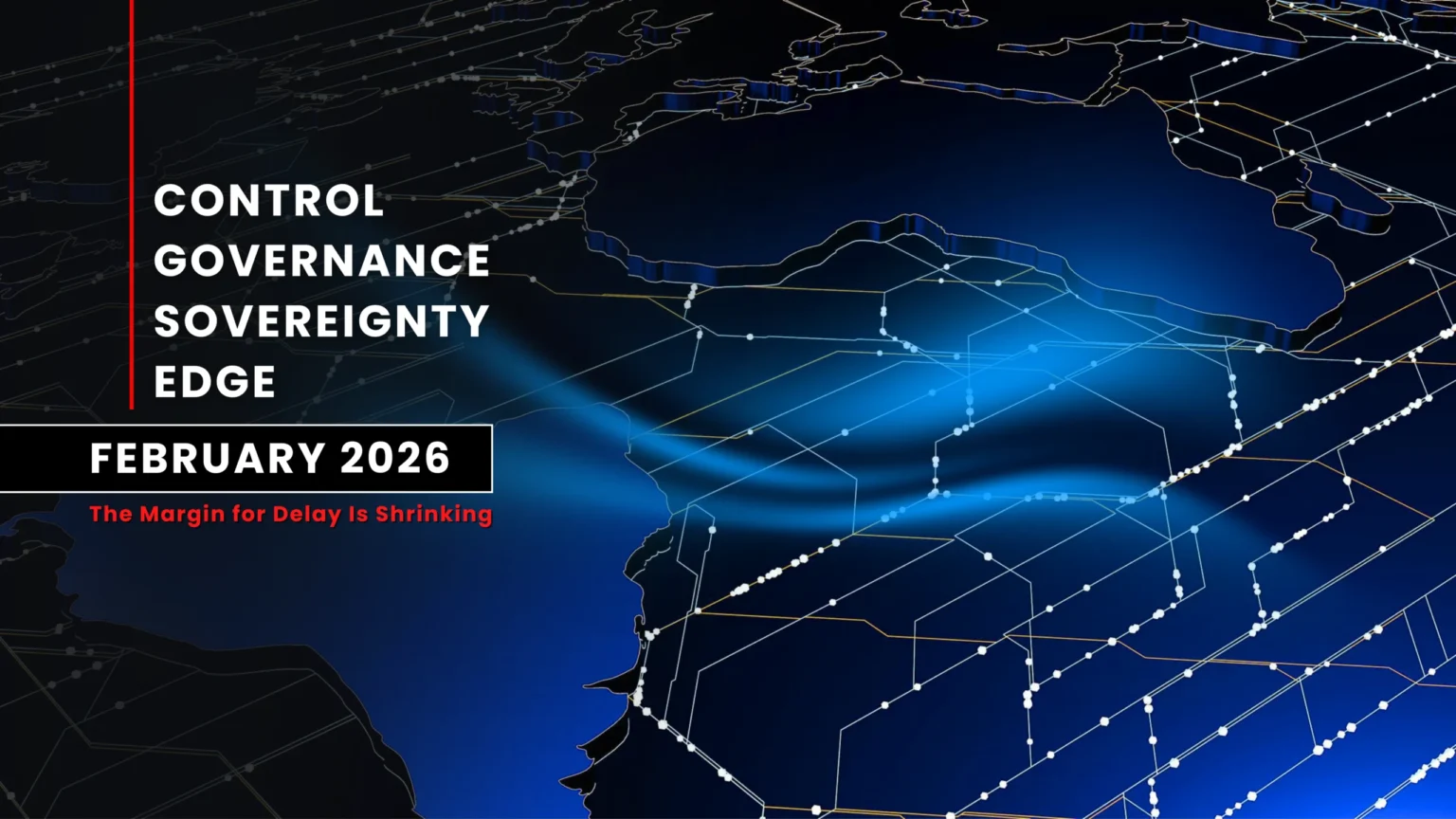February 2026 executive technology brief banner featuring a digital global network map background with themes of control, governance, sovereignty, and edge computing, highlighting the message “The Margin for Delay Is Shrinking.
